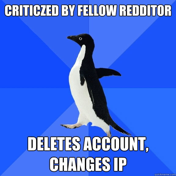 Criticzed by fellow Redditor Deletes account, changes IP  Socially Awkward Penguin