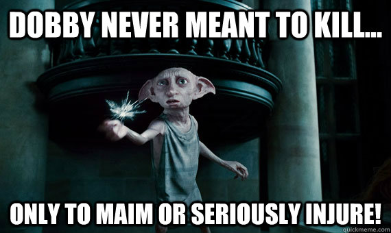 Dobby never meant to kill... Only to maim or seriously injure!  