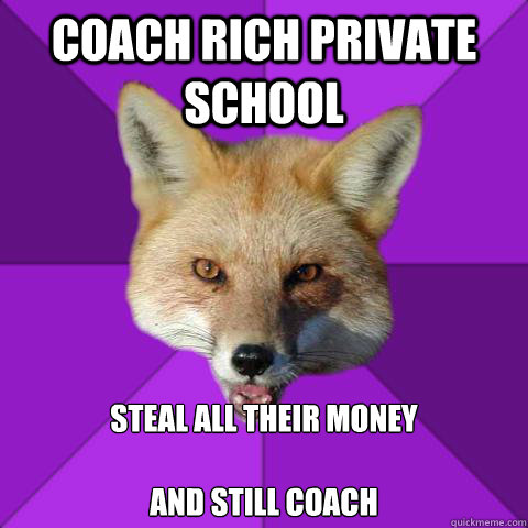 COACH RICH PRIVATE SCHOOL STEAL ALL THEIR MONEY

and still coach  Forensics Fox