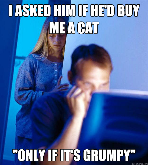 I asked him if he'd buy me a cat 