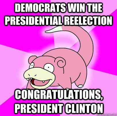 Democrats win the presidential reelection Congratulations, President Clinton  Slowpoke