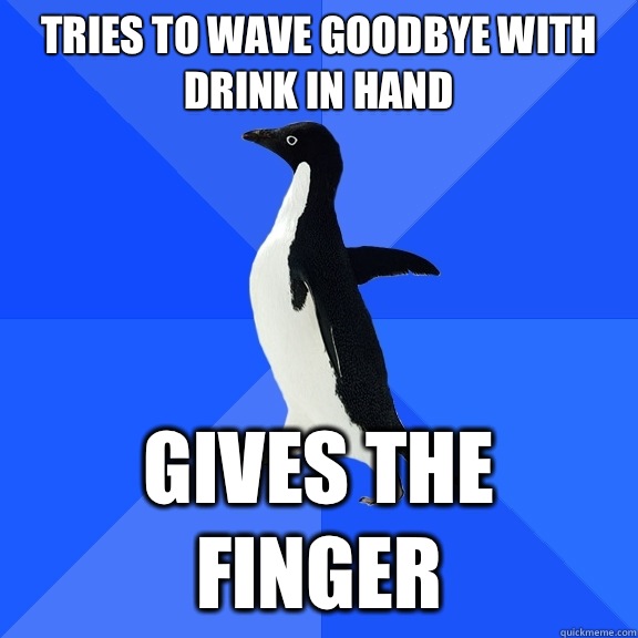 tries to wave goodbye with drink in hand gives the finger  Socially Awkward Penguin