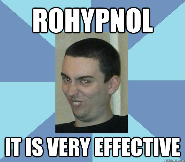 rohypnol it is very effective - rohypnol it is very effective  Mmmmm, creepy