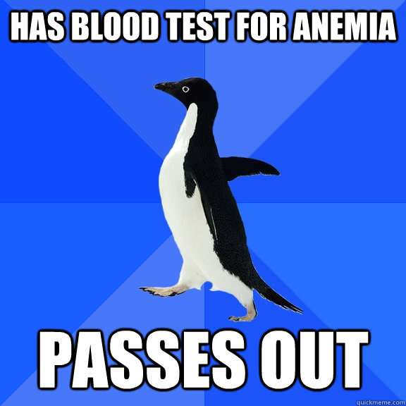 Has blood test for anemia passes out  Socially Awkward Penguin