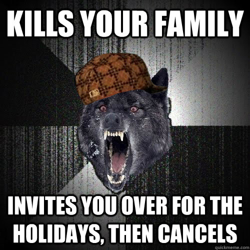 kills your family invites you over for the holidays, then cancels - kills your family invites you over for the holidays, then cancels  Misc