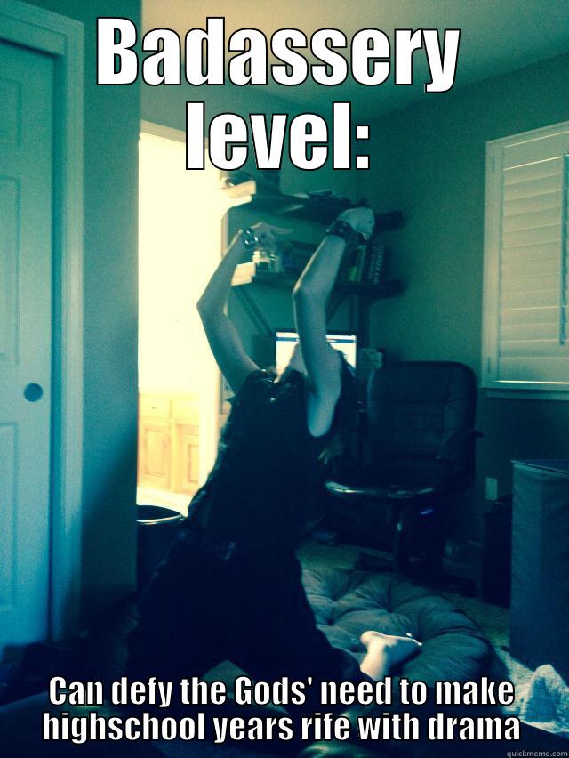 BADASSERY LEVEL: CAN DEFY THE GODS' NEED TO MAKE HIGHSCHOOL YEARS RIFE WITH DRAMA Misc
