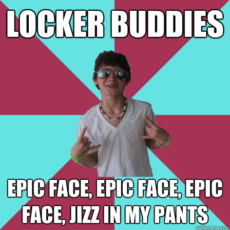 locker buddies epic face, epic face, epic face, jizz in my pants - locker buddies epic face, epic face, epic face, jizz in my pants  Socially Fail Alex