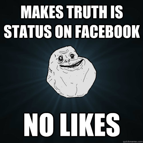 Makes truth is status on facebook no likes  Forever Alone
