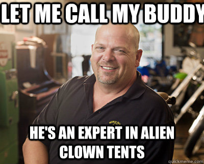 let me call my buddy he's an expert in alien clown tents - let me call my buddy he's an expert in alien clown tents  Pawn Stars
