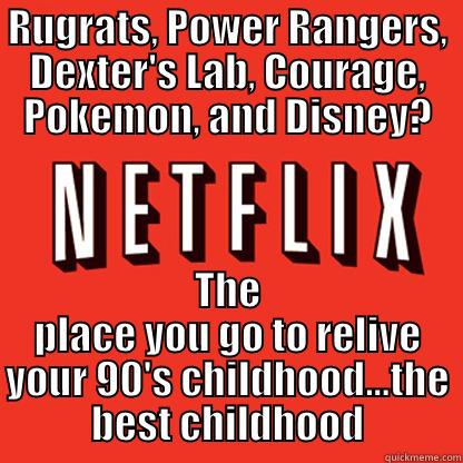 Netflix = childhood - RUGRATS, POWER RANGERS, DEXTER'S LAB, COURAGE, POKEMON, AND DISNEY? THE PLACE YOU GO TO RELIVE YOUR 90'S CHILDHOOD...THE BEST CHILDHOOD Misc