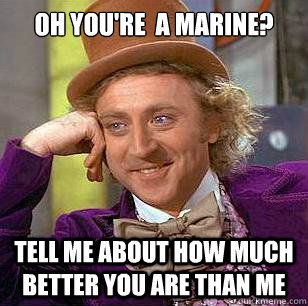 Oh you're  a marine? Tell me about how much better you are than me  Condescending Wonka