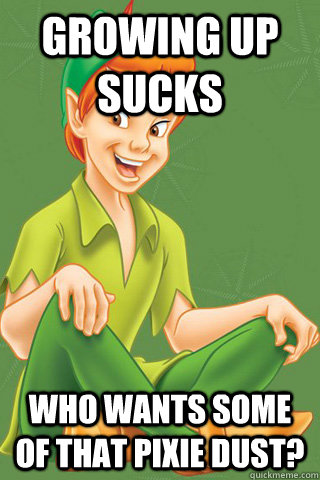 GROWING UP SUCKS Who wants some of that pixie dust? - GROWING UP SUCKS Who wants some of that pixie dust?  Peter pan