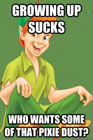 GROWING UP SUCKS Who wants some of that pixie dust?  Peter pan