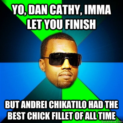 Yo, Dan Cathy, imma let you finish But Andrei Chikatilo had the best chick fillet of all time  Interrupting Kanye