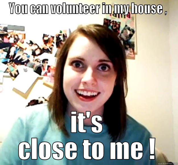 YOU CAN VOLUNTEER IN MY HOUSE , IT'S CLOSE TO ME ! Overly Attached Girlfriend