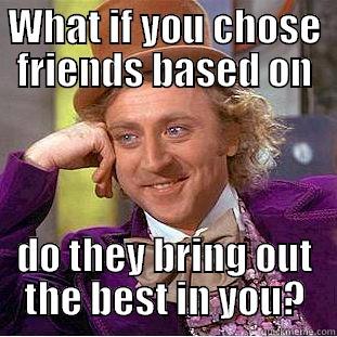 WHAT IF YOU CHOSE FRIENDS BASED ON DO THEY BRING OUT THE BEST IN YOU? Condescending Wonka