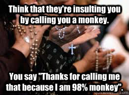 Think that they're insulting you by calling you a monkey. You say 
