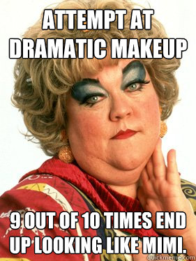 attempt at dramatic makeup 9 out of 10 times end up looking like MIMi. - attempt at dramatic makeup 9 out of 10 times end up looking like MIMi.  dramatic makeup