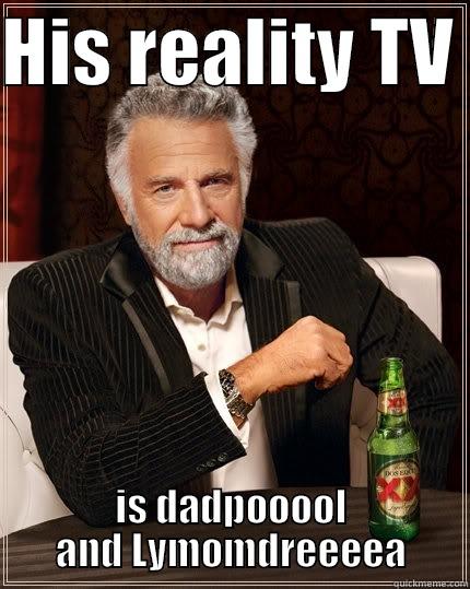 HIS REALITY TV  IS DADPOOOOL AND LYMOMDREEEEA The Most Interesting Man In The World