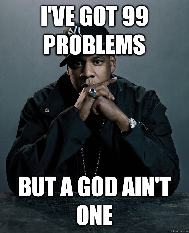 I've got 99 problems  But a god ain't one - I've got 99 problems  But a god ain't one  Jay-Z 99 Problems