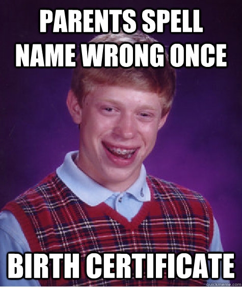 Parents spell name wrong once  Birth Certificate  Bad Luck Brian