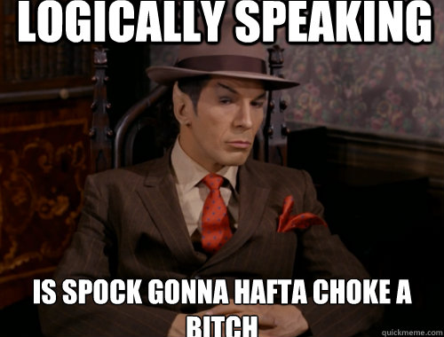 logically speaking is spock gonna hafta choke a bitch  
