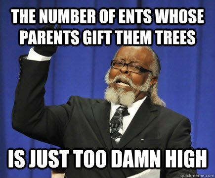The Number of ents whose parents gift them trees is just too damn high  Too Damn High