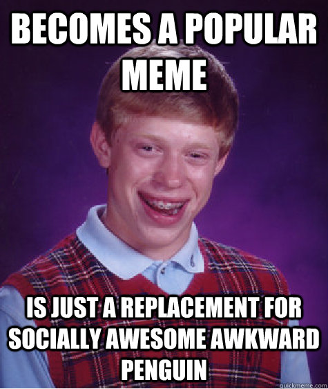 becomes a popular meme is just a replacement for socially awesome awkward penguin  Bad Luck Brian