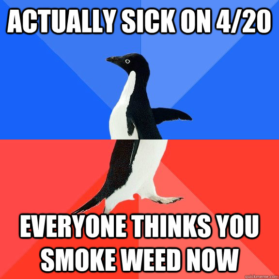 actually sick on 4/20 everyone thinks you smoke weed now  Socially Awkward Awesome Penguin
