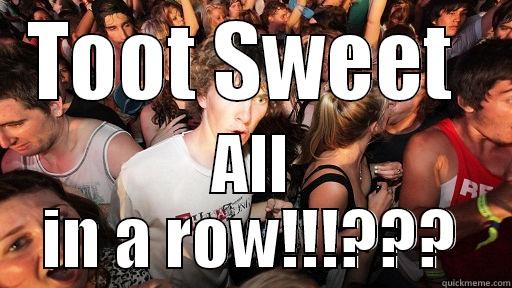 TOOT SWEET  ALL IN A ROW!!!??? Sudden Clarity Clarence