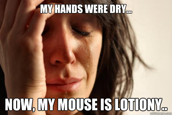 My hands were dry... Now, my mouse is lotiony..  First World Problems