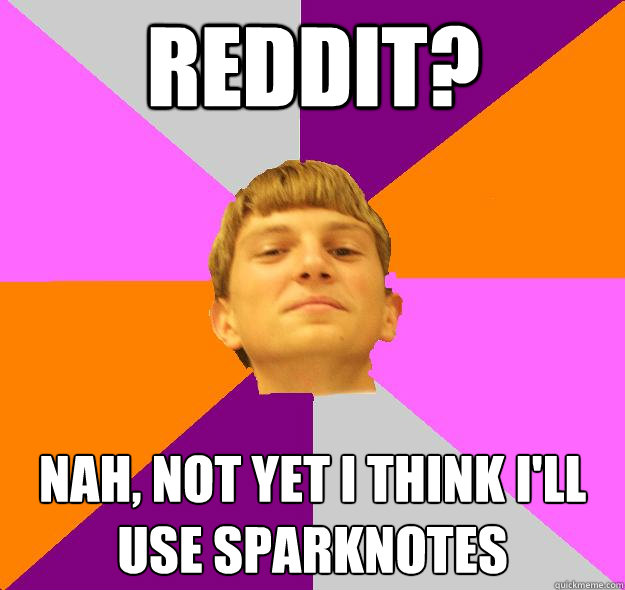 reddit? nah, not yet I think i'll use sparknotes - reddit? nah, not yet I think i'll use sparknotes  Srsly dude