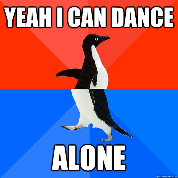 yeah I can dance alone  Socially Awesome Awkward Penguin
