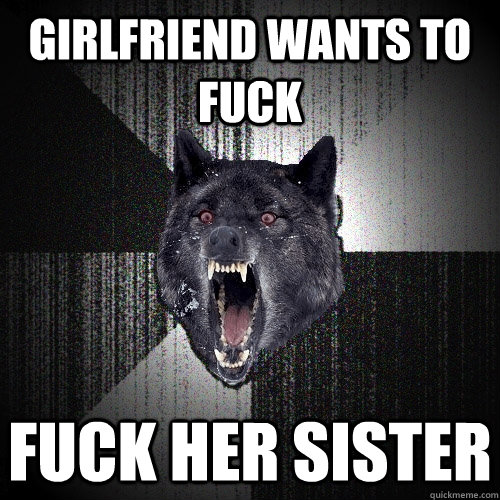 Girlfriend wants to fuck FUCK HER SISTER  Insanity Wolf