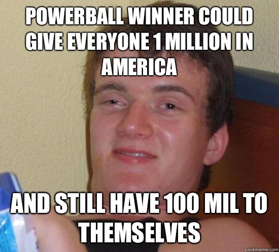 Powerball winner could give everyone 1 million in America And still have 100 mil to themselves   Really High Guy