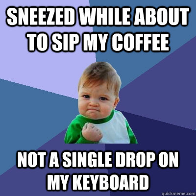 Sneezed while about to sip my coffee not a single drop on my keyboard - Sneezed while about to sip my coffee not a single drop on my keyboard  Success Kid