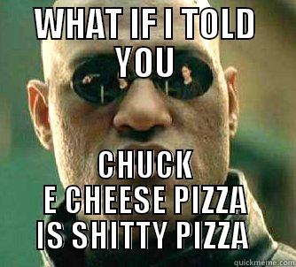 WHAT IF I TOLD YOU CHUCK E CHEESE PIZZA IS SHITTY PIZZA  Matrix Morpheus