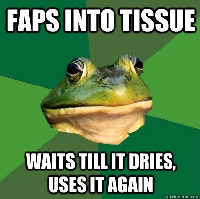 faps into tissue waits till it dries, uses it again  Foul Bachelor Frog