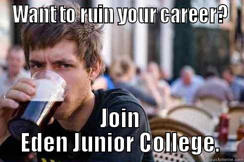 WANT TO RUIN YOUR CAREER? JOIN EDEN JUNIOR COLLEGE. Lazy College Senior