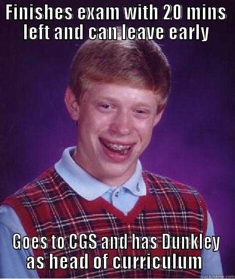 FINISHES EXAM WITH 20 MINS LEFT AND CAN LEAVE EARLY GOES TO CGS AND HAS DUNKLEY AS HEAD OF CURRICULUM  Bad Luck Brian