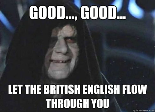 Good..., Good... let the british english flow through you  Emperor palatine
