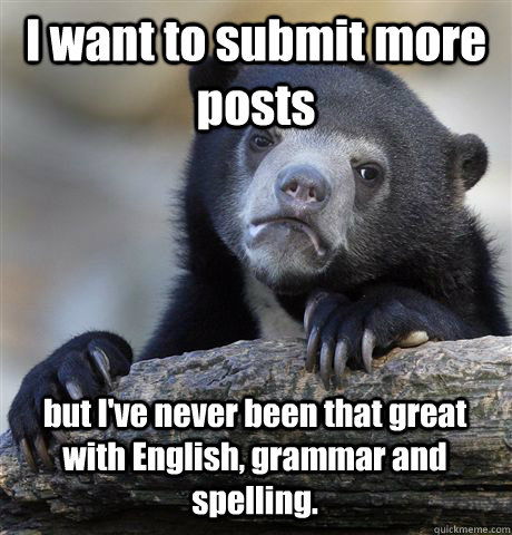 I want to submit more posts but I've never been that great with English, grammar and spelling.  Confession Bear