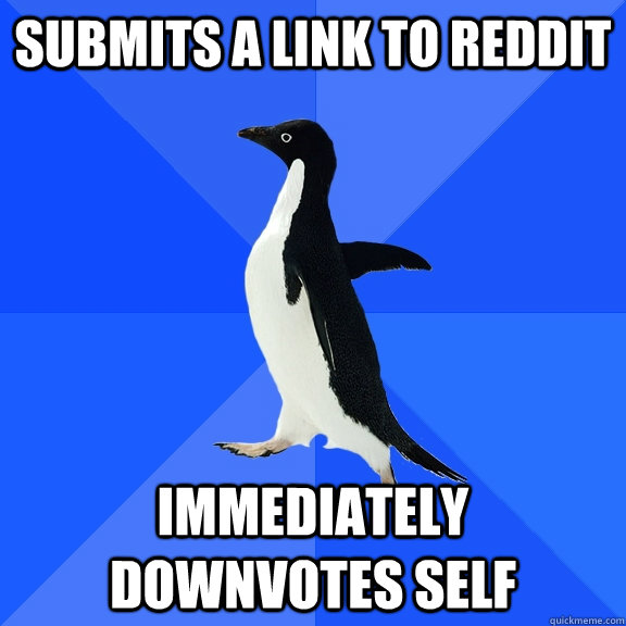 Submits a link to reddit immediately downvotes self  Socially Awkward Penguin
