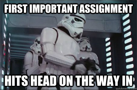 First Important assignment Hits head on the way in  Freshman Stormtrooper