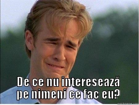  DE CE NU INTERESEAZĂ PE NIMENI CE FAC EU? 1990s Problems