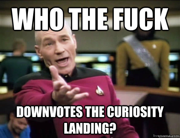 who the fuck  downvotes the Curiosity landing?  Annoyed Picard HD