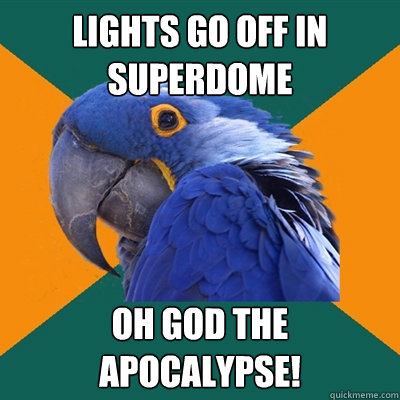 Lights go off in Superdome OH GOD THE APOCALYPSE!  Paranoid Parrot