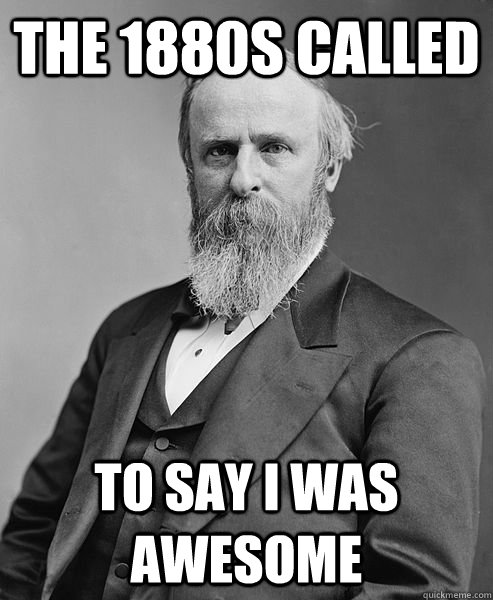 The 1880s called to say i was awesome - The 1880s called to say i was awesome  hip rutherford b hayes