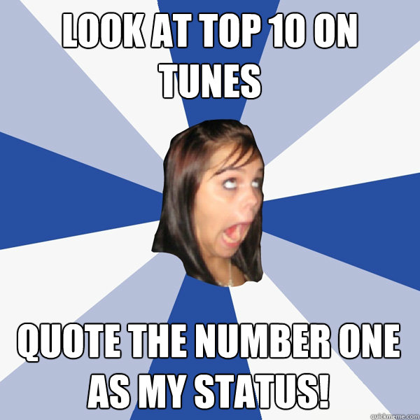 look at top 10 on tunes quote the number one as my status!  Annoying Facebook Girl