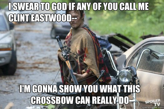 I swear to god if any of you call me clint eastwood-- I'm gonna show you what this crossbow can really do - I swear to god if any of you call me clint eastwood-- I'm gonna show you what this crossbow can really do  Daryl Dixon Poncho Walking Dead